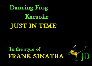 Dancing Frog
Kara oke

JUST IN TIME

. ?)
In the style of
FRANK SINATRA )