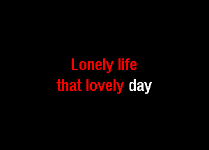 Lonely life

that lovely day