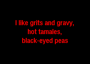 I like grits and gravy,

hot tamales,
black-eyed peas