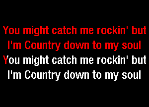 You might catch me rockin' but
I'm Country down to my soul
You might catch me rockin' but
I'm Country down to my soul