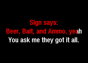 Sign saysz

Beer, Bait, and Ammo, yeah
You ask me they got it all.