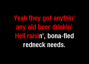 Yeah they got anythin'
any old beer drinkin'

Hell raisin', bona-fied
redneck needs.