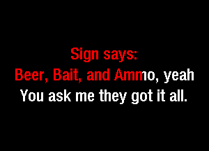 Sign saysz

Beer, Bait, and Ammo, yeah
You ask me they got it all.