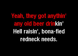 Yeah, they got anythin'
any old beer drinkin'

Hell raisin', bona-fied
redneck needs.