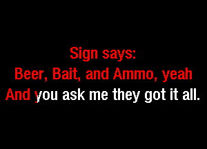 Sign saysz

Beer, Bait, and Ammo, yeah
And you ask me they got it all.
