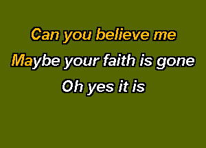 Can you believe me

Maybe your faith is gone

Oh yes it is