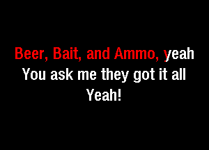Beer, Bait, and Ammo, yeah

You ask me they got it all
Yeah!