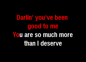 Darlin' you've been
good to me

You are so much more
than I deserve