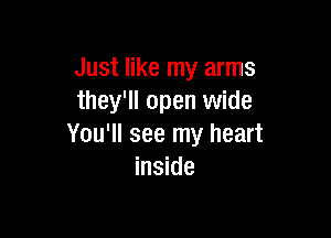 Just like my arms
they'll open wide

You'll see my heart
inside