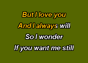 But! love you

And! always will

So I wonder

If you want me still