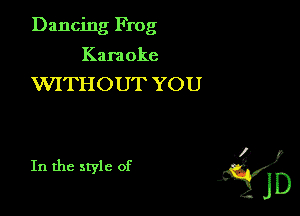 Dancing Frog
Kara oke

WITHOUT YOU

J