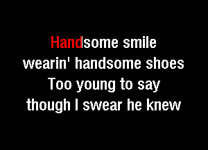 Handsome smile
wearin' handsome shoes

Too young to say
though I swear he knew