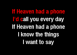 If Heaven had a phone
I'd call you every day
If Heaven had a phone

I know the things
I want to say
