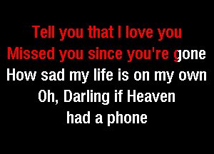 Tell you that I love you
Missed you since you're gone
How sad my life is on my own

on, Darling if Heaven
had a phone