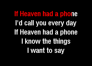 If Heaven had a phone
I'd call you every day
If Heaven had a phone

I know the things
I want to say