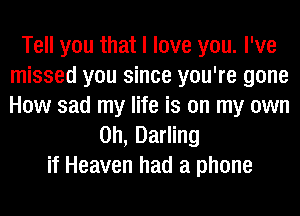 Tell you that I love you. I've
missed you since you're gone
How sad my life is on my own

on, Darling
if Heaven had a phone