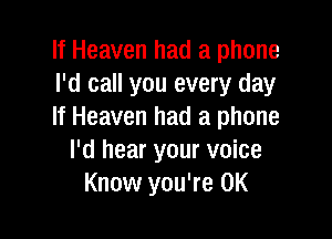If Heaven had a phone
I'd call you every day
If Heaven had a phone

I'd hear your voice
Know you're 0K