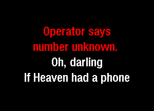 Operator says
number unknown.

0h, darling
If Heaven had a phone