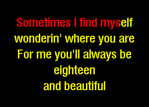 Sometimes I find myself
wonderin' where you are

For me you'll always be
eighteen
and beautiful