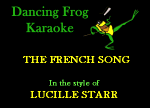 Dancing Frog i
Karaoke

THE FRENCH SONG

In the style of
LUCILLE STARR
