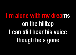 I'm alone with my dreams
on the hilltop

I can still hear his voice
though he's gone