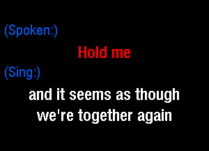 (Spoken)

Hold me
(8mg)

and it seems as though
we're together again