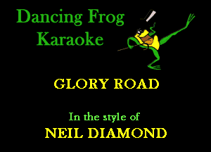 Dancing Frog ?
Kamoke

GLORY ROAD

In the style of
NEIL DIAMOND