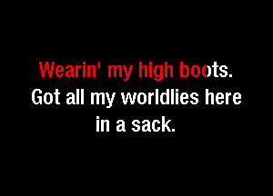 Wearin' my high boots.

Got all my worldlies here
in a sack.