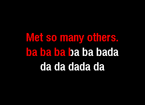 Met so many others.
ba ba ba ba ba bada

da da dada da