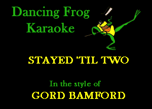 Dancing Frog i
Karaoke

STAYED 'TIL 'I'WO

In the style of
GORD BAMFORD