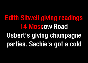 Edith Sitwell giving readings
14 Moscow Road
Osbert's giving champagne
parties. Sachie's got a cold