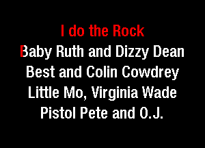 I do the Back
Baby Ruth and Dizzy Dean
Best and Colin Cowdrey
Little M0, Virginia Wade
Pistol Pete and 0.J.