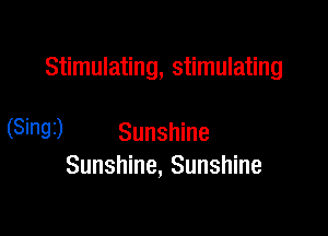Stimulating, stimulating

(Singi) Sunshine
Sunshine, Sunshine