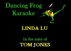 Dancing Frog ?

Kamoke

LINDA LU

In the style of
TOM JONES