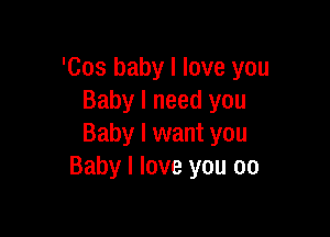 'Cos baby I love you
Baby I need you

Baby I want you
Baby I love you 00