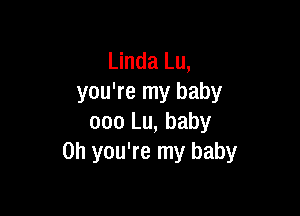 Linda Lu,
you're my baby

one Lu, baby
on you're my baby