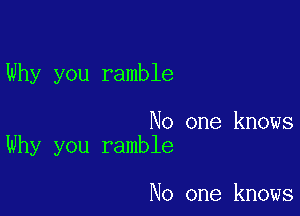 Why you ramble

No one knows
Why you ramble

No one knows