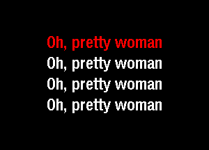 on, pretty woman
on, pretty woman

on, pretty woman
on, pretty woman