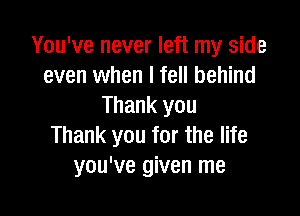 You've never left my side
even when I fell behind
Thank you

Thank you for the life
you've given me