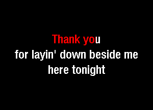 Thank you

for layin' down beside me
here tonight