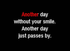 Another day
without your smile.

Another day
just passes by.