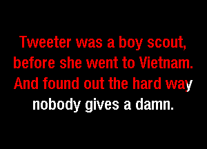Tweeter was a boy scout,
before she went to Vietnam.
And found out the hard way

nobody gives a damn.