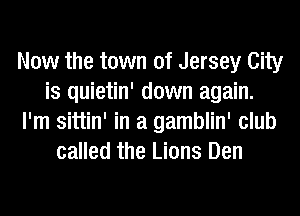 Now the town of Jersey City
is quietin' down again.
I'm sittin' in a gamblin' club
called the Lions Den