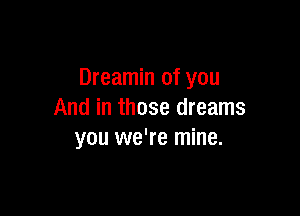 Dreamin of you

And in those dreams
you we're mine.