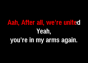Aah, After all, we're united
Yeah,

you're in my arms again.