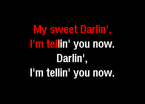 My sweet Darlin',
I'm tellin' you now.

Darlin',
I'm tellin' you now.