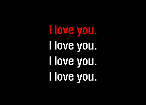 I love you.
I love you.

I love you.
I love you.