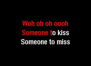 Woh oh oh oooh

Someone to kiss
Someone to miss