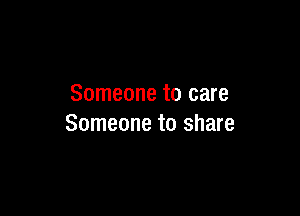 Someone to care

Someone to share