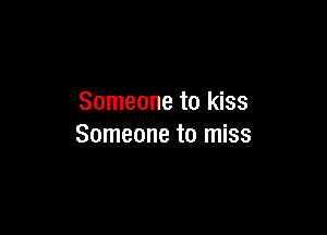 Someone to kiss

Someone to miss